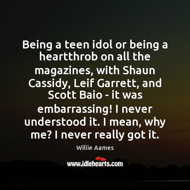 Being a teen idol or being a heartthrob on all the magazines, Willie Aames Picture Quote