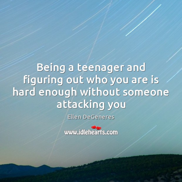 Being a teenager and figuring out who you are is hard enough without someone attacking you Ellen DeGeneres Picture Quote