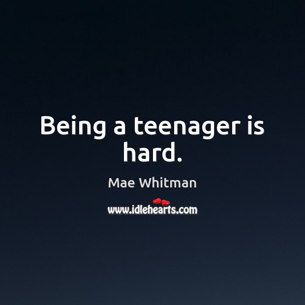 Being a teenager is hard. Mae Whitman Picture Quote