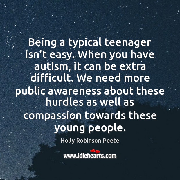 Being a typical teenager isn’t easy. When you have autism, it can Holly Robinson Peete Picture Quote