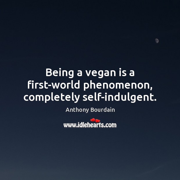 Being a vegan is a first-world phenomenon, completely self-indulgent. Anthony Bourdain Picture Quote