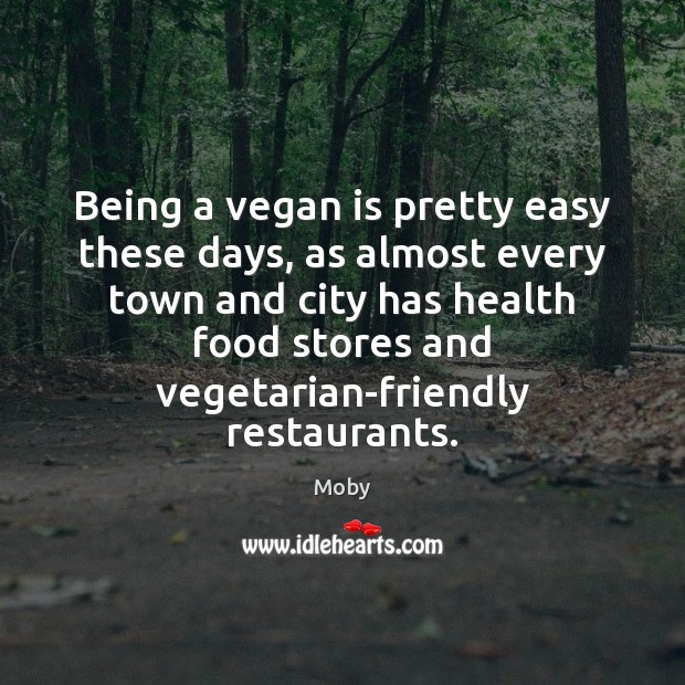 Being a vegan is pretty easy these days, as almost every town Moby Picture Quote