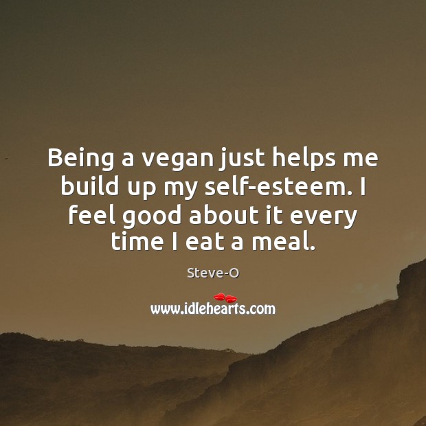 Being a vegan just helps me build up my self-esteem. I feel Steve-O Picture Quote