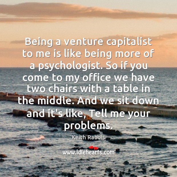 Being a venture capitalist to me is like being more of a Image
