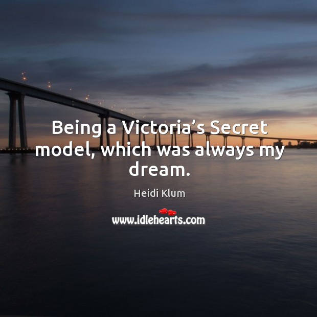 Being a victoria’s secret model, which was always my dream. Heidi Klum Picture Quote