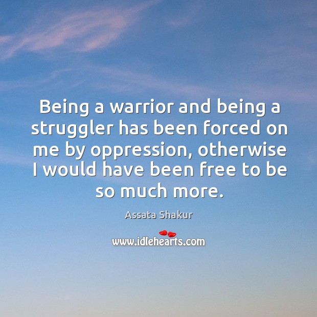 Being a warrior and being a struggler has been forced on me Assata Shakur Picture Quote