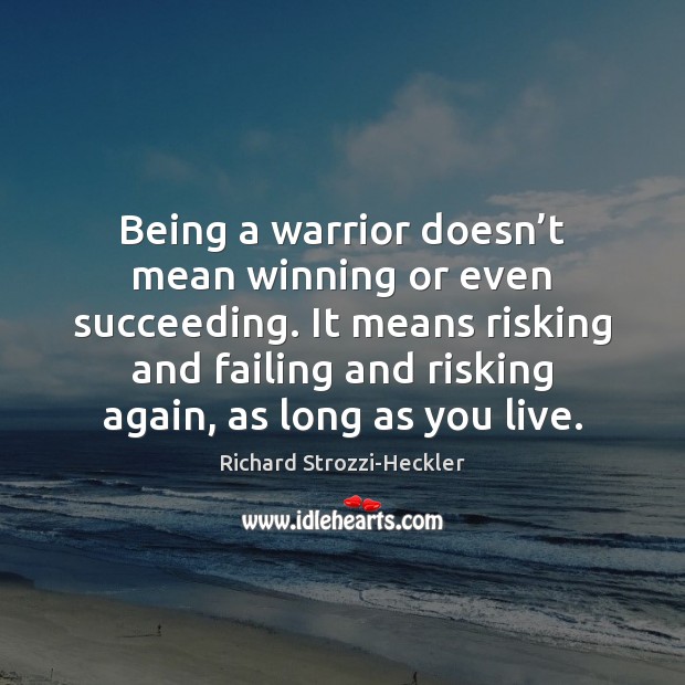 Being a warrior doesn’t mean winning or even succeeding. It means Richard Strozzi-Heckler Picture Quote