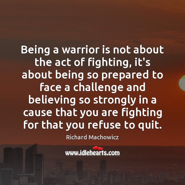 Being a warrior is not about the act of fighting, it’s about Challenge Quotes Image