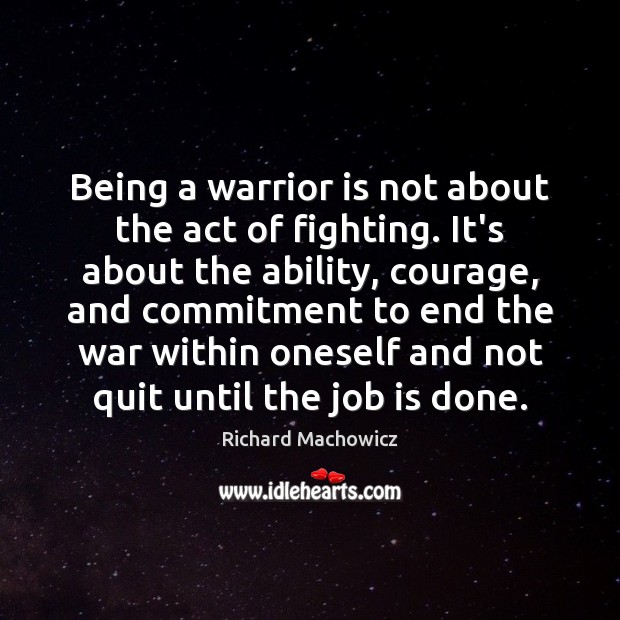 Being a warrior is not about the act of fighting. It’s about Richard Machowicz Picture Quote