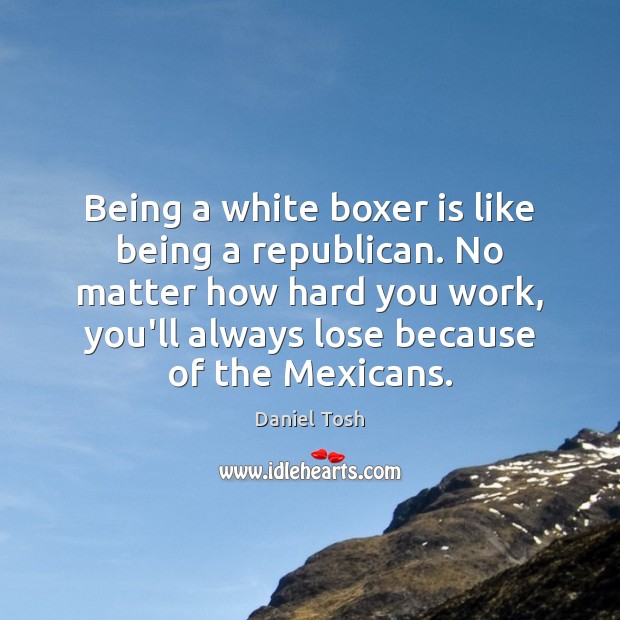 Being a white boxer is like being a republican. No matter how Daniel Tosh Picture Quote