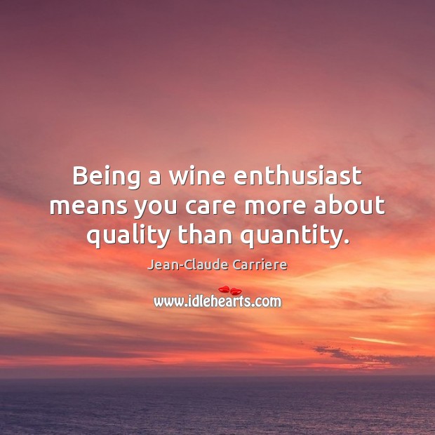 Being a wine enthusiast means you care more about quality than quantity. Jean-Claude Carriere Picture Quote