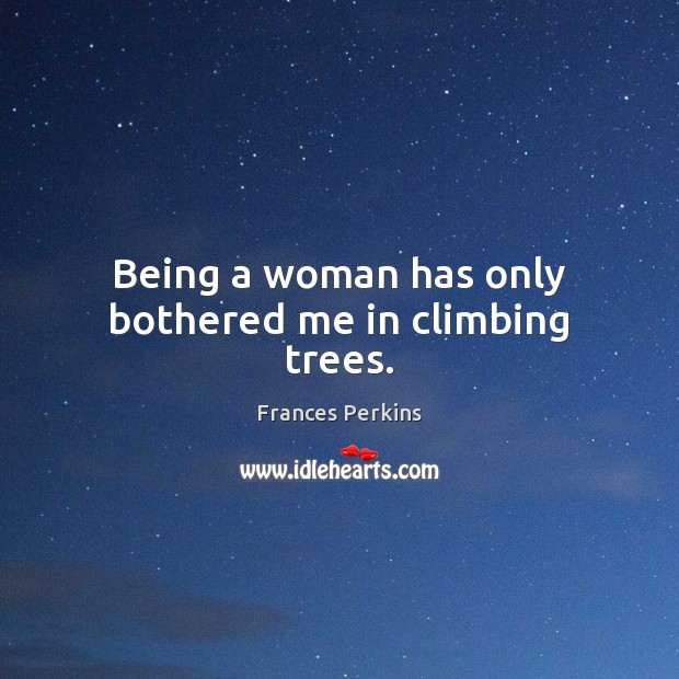Being a woman has only bothered me in climbing trees. Frances Perkins Picture Quote