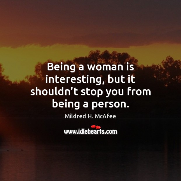 Being a woman is interesting, but it shouldn’t stop you from being a person. Mildred H. McAfee Picture Quote