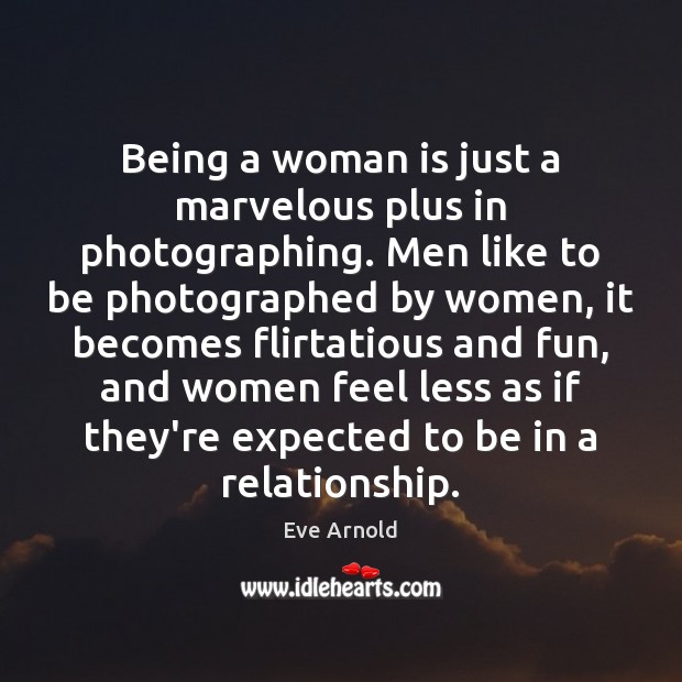 Being a woman is just a marvelous plus in photographing. Men like Eve Arnold Picture Quote
