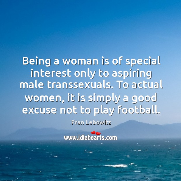 Being a woman is of special interest only to aspiring male transsexuals. Fran Lebowitz Picture Quote