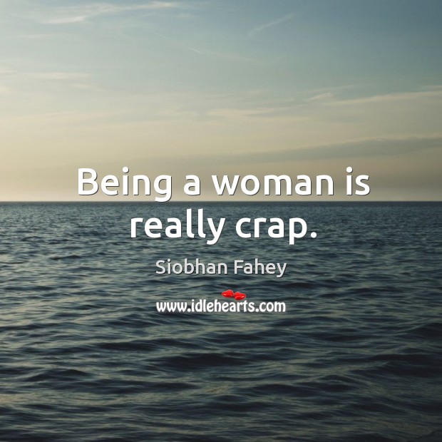 Being a woman is really crap. Siobhan Fahey Picture Quote