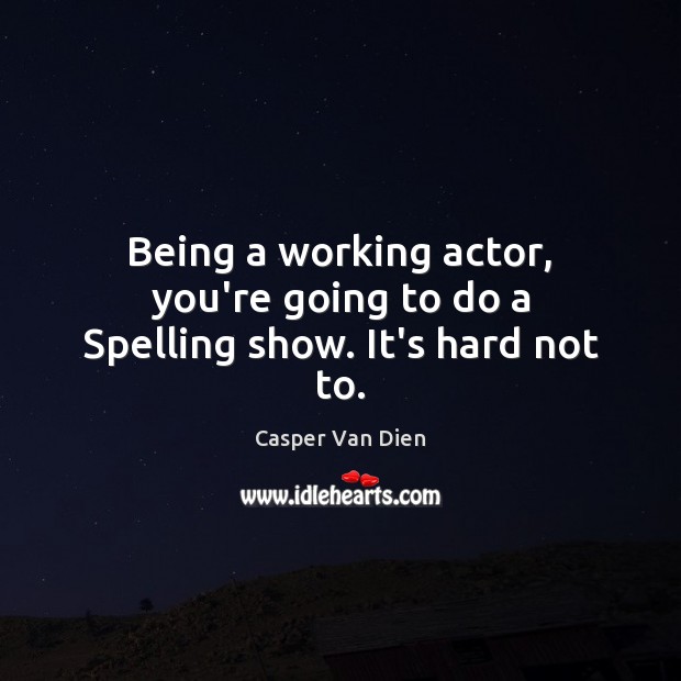 Being a working actor, you’re going to do a Spelling show. It’s hard not to. Casper Van Dien Picture Quote