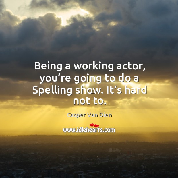 Being a working actor, you’re going to do a spelling show. It’s hard not to. Image