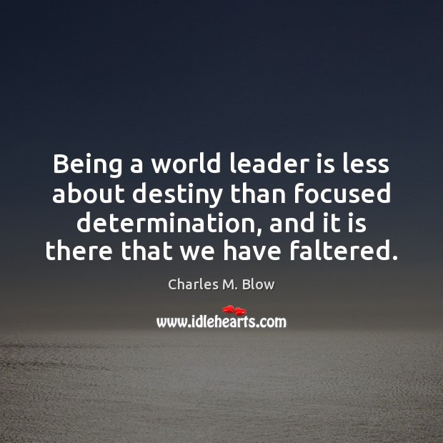 Being a world leader is less about destiny than focused determination, and Charles M. Blow Picture Quote