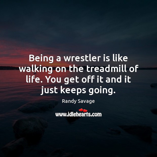 Being a wrestler is like walking on the treadmill of life. You Randy Savage Picture Quote