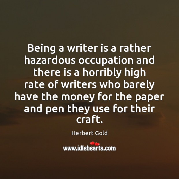 Being a writer is a rather hazardous occupation and there is a Herbert Gold Picture Quote