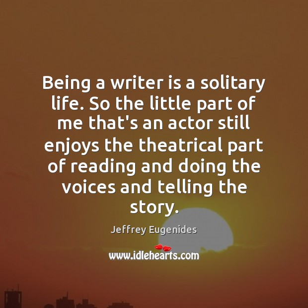 Being a writer is a solitary life. So the little part of Jeffrey Eugenides Picture Quote