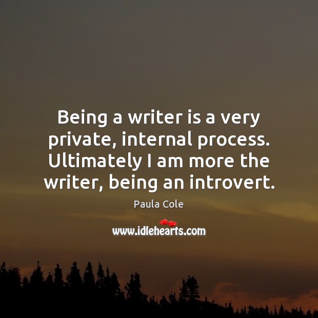 Being a writer is a very private, internal process. Ultimately I am Image