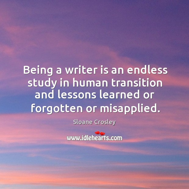Being a writer is an endless study in human transition and lessons Sloane Crosley Picture Quote
