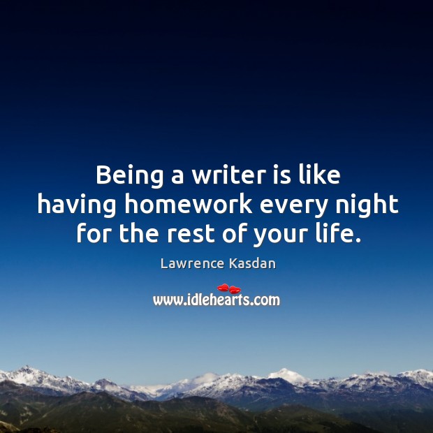Being a writer is like having homework every night for the rest of your life. Lawrence Kasdan Picture Quote
