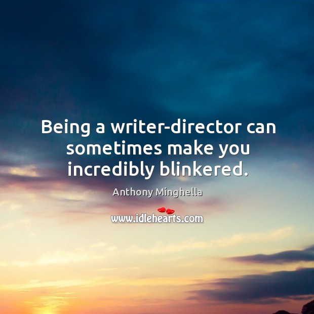 Being a writer-director can sometimes make you incredibly blinkered. Anthony Minghella Picture Quote