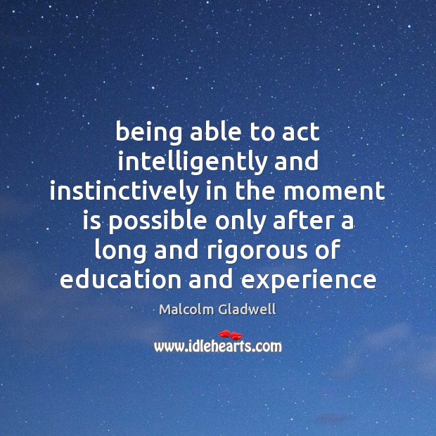 Being able to act intelligently and instinctively in the moment is possible Malcolm Gladwell Picture Quote