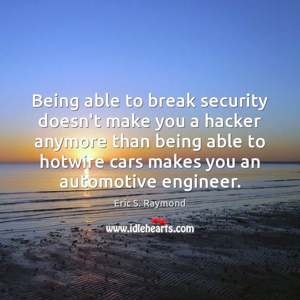 Being able to break security doesn’t make you a hacker anymore than Eric S. Raymond Picture Quote