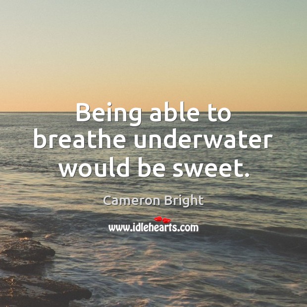 Being able to breathe underwater would be sweet. Cameron Bright Picture Quote