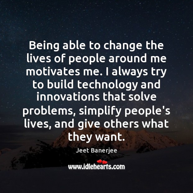 Being able to change the lives of people around me motivates me. Jeet Banerjee Picture Quote