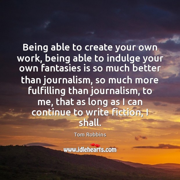 Being able to create your own work, being able to indulge your Tom Robbins Picture Quote