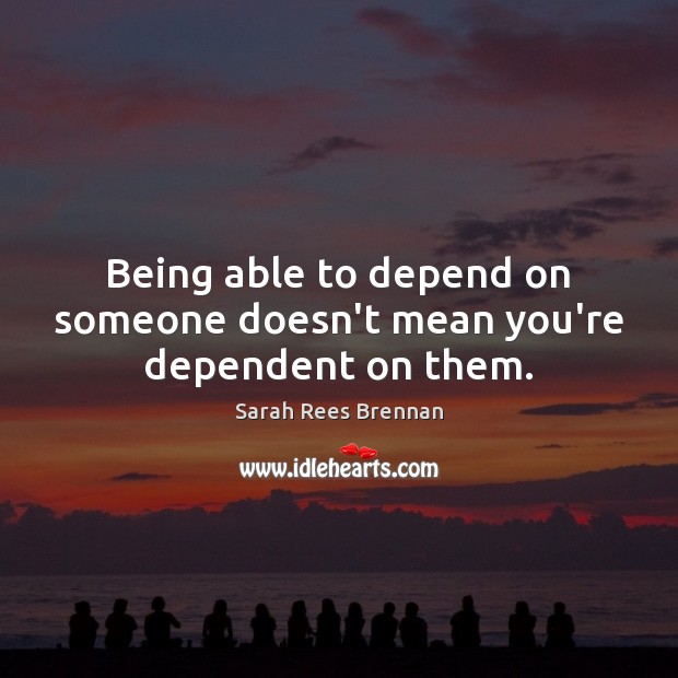 Being able to depend on someone doesn’t mean you’re dependent on them. Sarah Rees Brennan Picture Quote