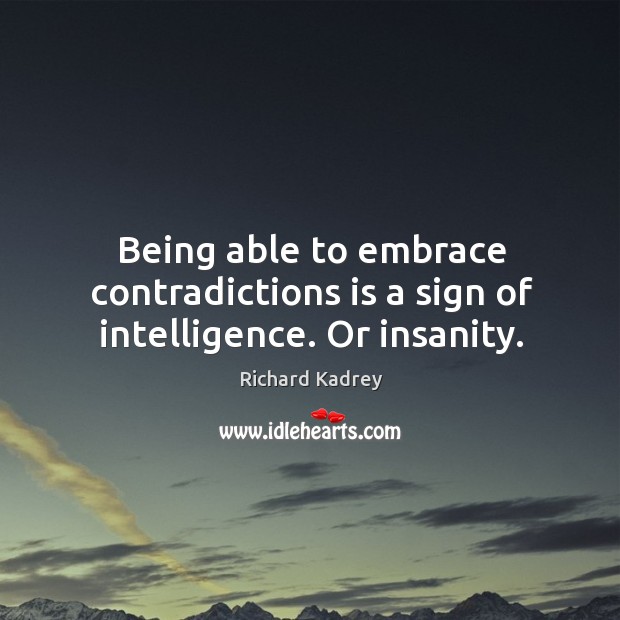 Being able to embrace contradictions is a sign of intelligence. Or insanity. Richard Kadrey Picture Quote