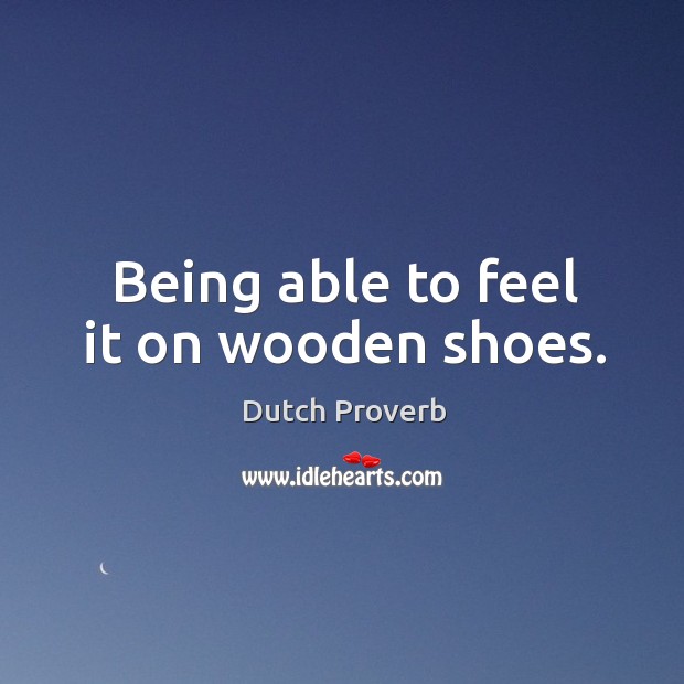 Being able to feel it on wooden shoes. Dutch Proverbs Image