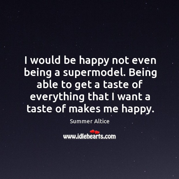 Being able to get a taste of everything that I want a taste of makes me happy. Summer Altice Picture Quote