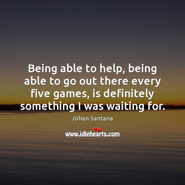 Being able to help, being able to go out there every five Help Quotes Image