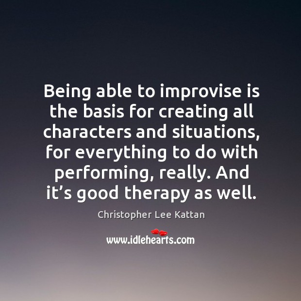 Being able to improvise is the basis for creating all characters and situations Christopher Lee Kattan Picture Quote