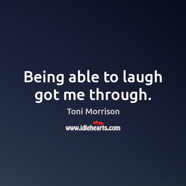 Being able to laugh got me through. Toni Morrison Picture Quote
