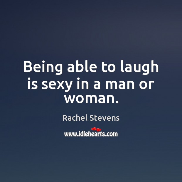 Being able to laugh is sexy in a man or woman. Rachel Stevens Picture Quote