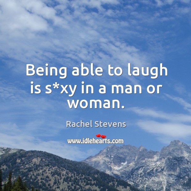 Being able to laugh is s*xy in a man or woman. Rachel Stevens Picture Quote