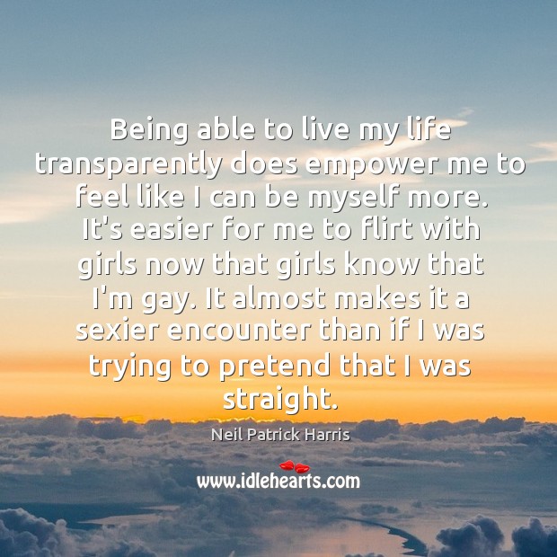 Being able to live my life transparently does empower me to feel Neil Patrick Harris Picture Quote