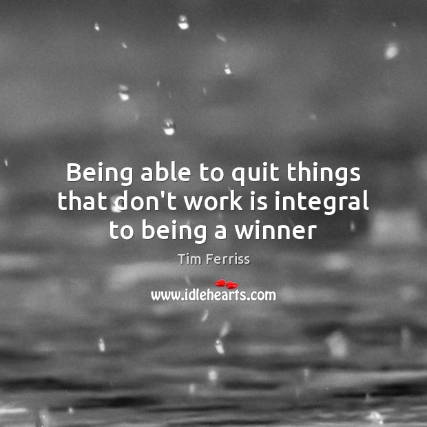 Being able to quit things that don’t work is integral to being a winner Tim Ferriss Picture Quote