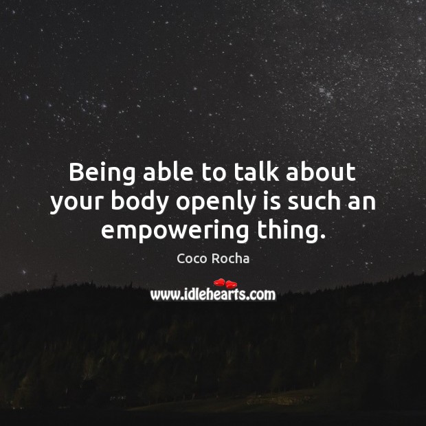 Being able to talk about your body openly is such an empowering thing. Coco Rocha Picture Quote