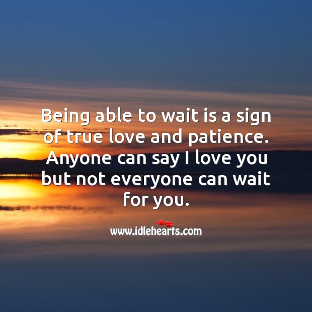 Being able to wait is a sign of true love and patience. 
