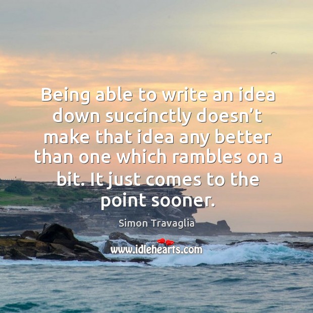 Being able to write an idea down succinctly doesn’t make that idea any better than one which rambles on a bit. Simon Travaglia Picture Quote