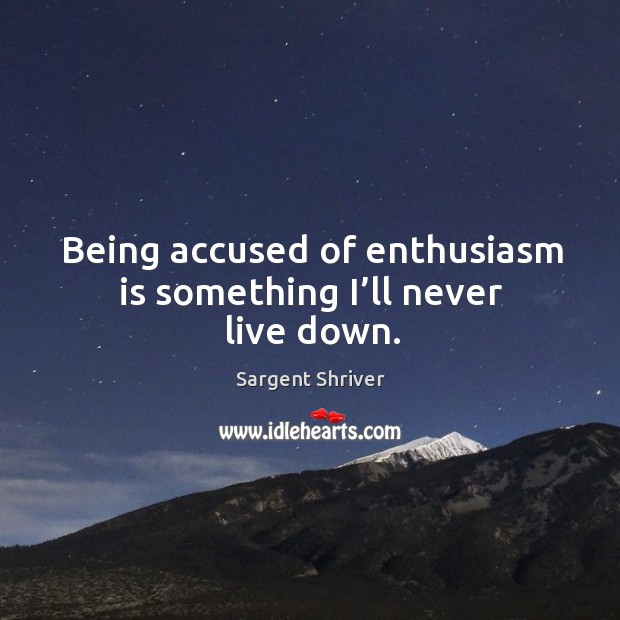 Being accused of enthusiasm is something I’ll never live down. Sargent Shriver Picture Quote